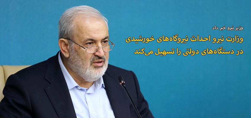 وزارت نیرو احداث نیروگاه‌های خورشیدی در دستگاه‌های دولتی را تسهیل می‌كند
